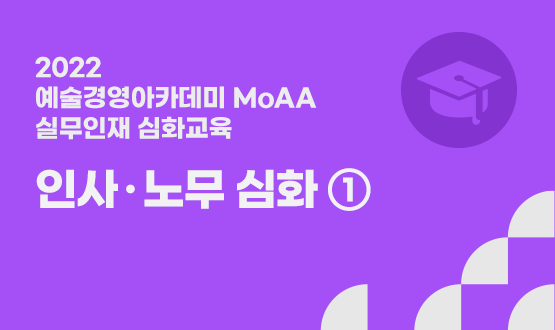 2022 예술경영아카데미(MoAA) 실무인재 경영 심화 과정 <인사‧노무 심화 ①>