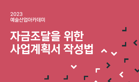2023 예술산업아카데미 자금조달을 위한 사업계획서 작성법