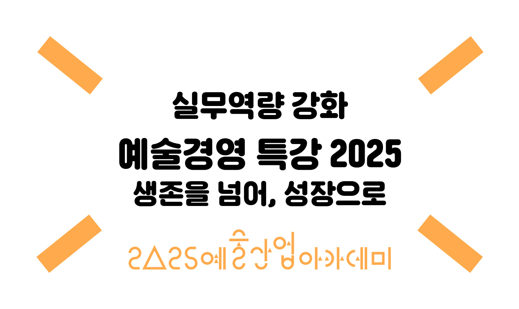 예술경영 특강 2025 - 생존을 넘어, 성장으로